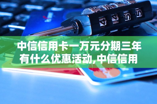 中信信用卡一万元分期三年有什么优惠活动,中信信用卡分期购物攻略