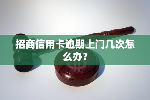 招商信用卡逾期上门几次怎么办？