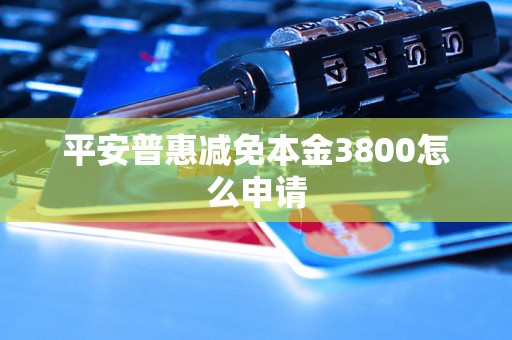 平安普惠减免本金3800怎么申请