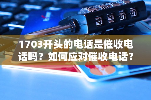 1703开头的电话是催收电话吗？如何应对催收电话？