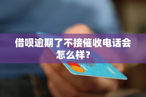 借呗逾期了不接催收电话会怎么样？