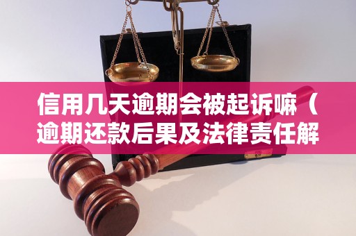 信用几天逾期会被起诉嘛（逾期还款后果及法律责任解析）