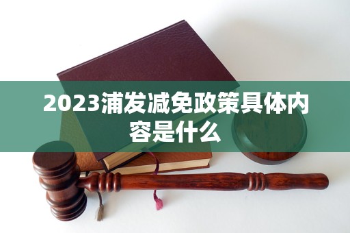 2023浦发减免政策具体内容是什么