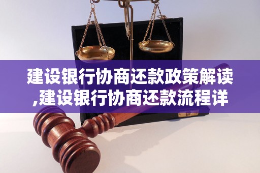 建设银行协商还款政策解读,建设银行协商还款流程详解