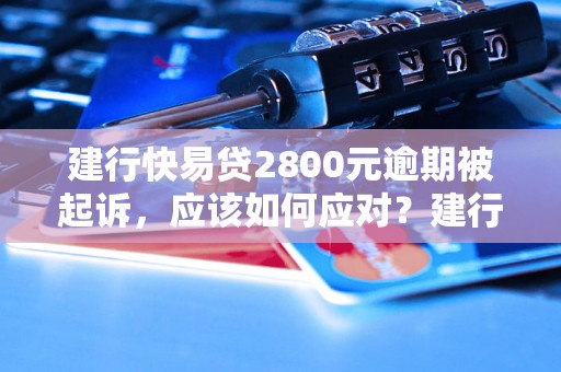 建行快易贷2800元逾期被起诉，应该如何应对？建行快易贷逾期案例分析