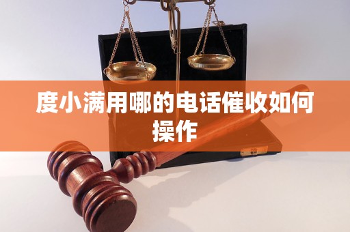 度小满用哪的电话催收如何操作