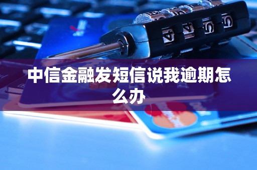 中信金融发短信说我逾期怎么办