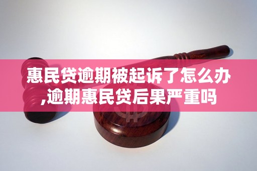 惠民贷逾期被起诉了怎么办,逾期惠民贷后果严重吗