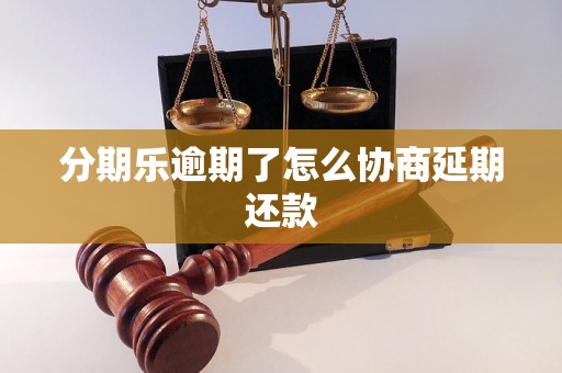 分期乐逾期了怎么协商延期还款