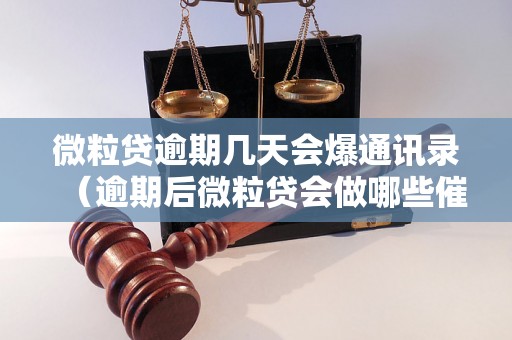 微粒贷逾期几天会爆通讯录（逾期后微粒贷会做哪些催收措施）