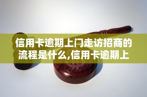 信用卡逾期上门走访招商的流程是什么,信用卡逾期上门走访招商的注意事项