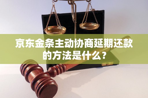 京东金条主动协商延期还款的方法是什么？