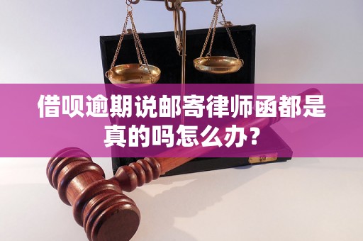 借呗逾期说邮寄律师函都是真的吗怎么办？