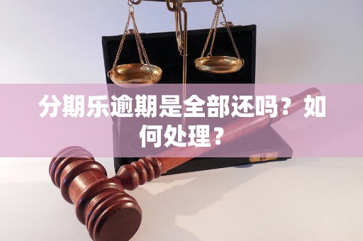 分期乐逾期是全部还吗？如何处理？