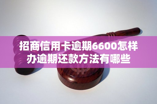 招商信用卡逾期6600怎样办逾期还款方法有哪些