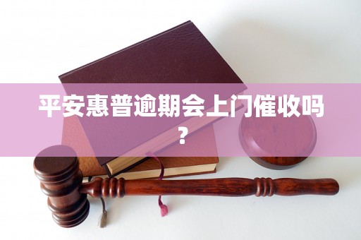 平安惠普逾期会上门催收吗？