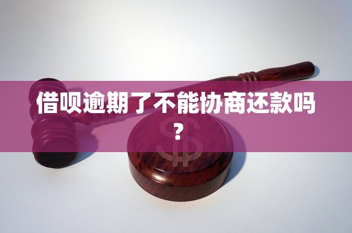 借呗逾期了不能协商还款吗？