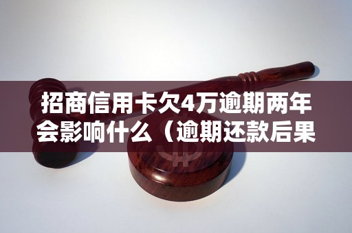 招商信用卡欠4万逾期两年会影响什么（逾期还款后果详解）