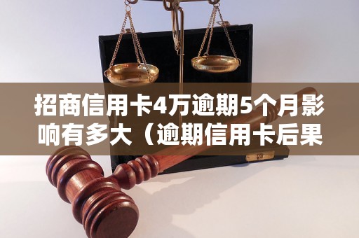 招商信用卡4万逾期5个月影响有多大（逾期信用卡后果分析）