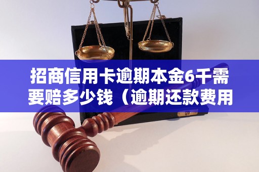 招商信用卡逾期本金6千需要赔多少钱（逾期还款费用计算公式）