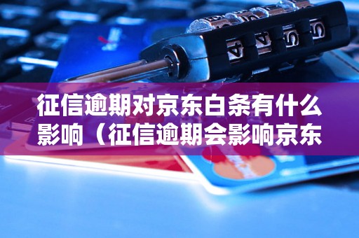 征信逾期对京东白条有什么影响（征信逾期会影响京东白条的使用吗）