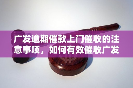 广发逾期催款上门催收的注意事项，如何有效催收广发逾期款项