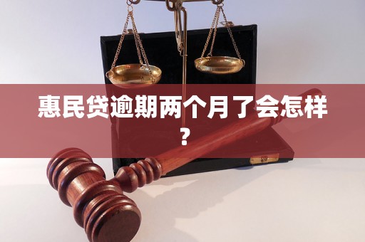 惠民贷逾期两个月了会怎样？