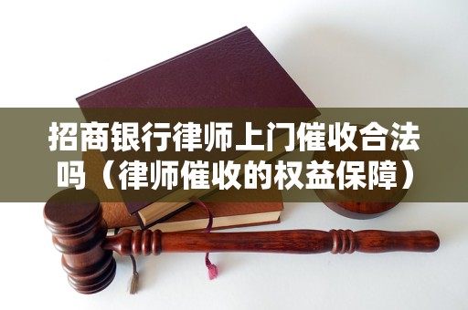 招商银行律师上门催收合法吗（律师催收的权益保障）