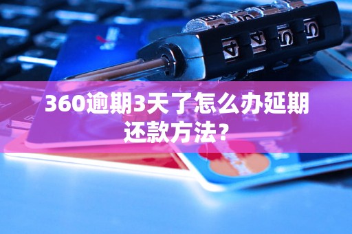 360逾期3天了怎么办延期还款方法？