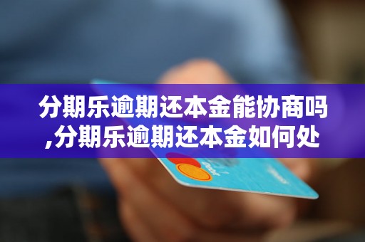 分期乐逾期还本金能协商吗,分期乐逾期还本金如何处理