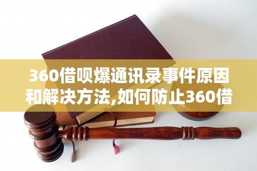 360借呗爆通讯录事件原因和解决方法,如何防止360借呗爆通讯录