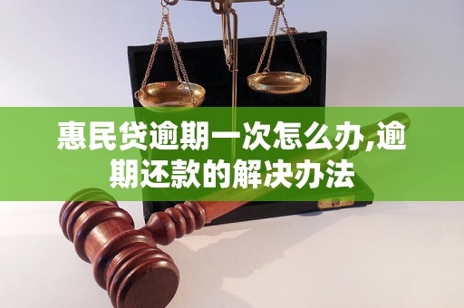 惠民贷逾期一次怎么办,逾期还款的解决办法