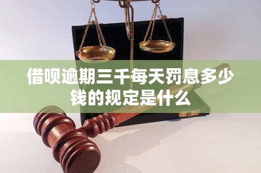 借呗逾期三千每天罚息多少钱的规定是什么