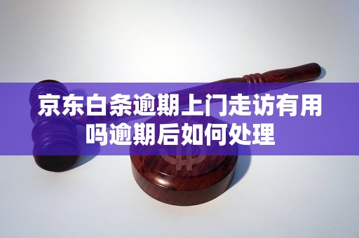 京东白条逾期上门走访有用吗逾期后如何处理