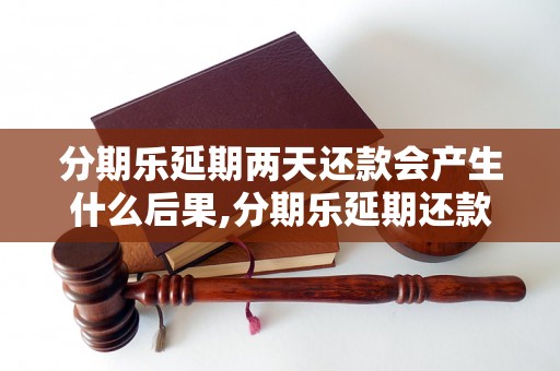 分期乐延期两天还款会产生什么后果,分期乐延期还款会被罚款吗