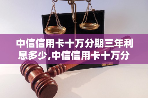 中信信用卡十万分期三年利息多少,中信信用卡十万分期三年需要提供什么材料