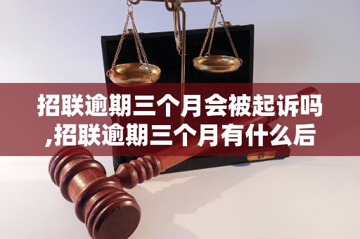 招联逾期三个月会被起诉吗,招联逾期三个月有什么后果