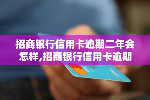 招商银行信用卡逾期二年会怎样,招商银行信用卡逾期二年的后果