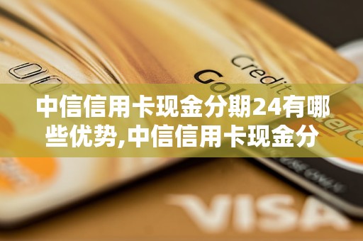 中信信用卡现金分期24有哪些优势,中信信用卡现金分期24的申请流程