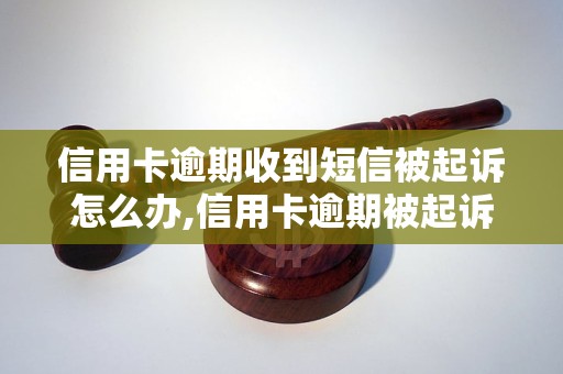 信用卡逾期收到短信被起诉怎么办,信用卡逾期被起诉后的后果及处理方法