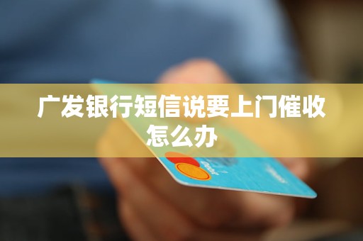 广发银行短信说要上门催收怎么办