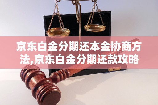 京东白金分期还本金协商方法,京东白金分期还款攻略详解