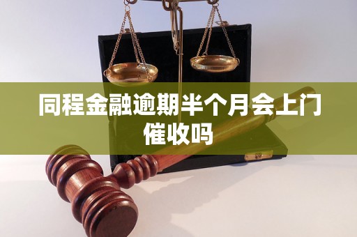 同程金融逾期半个月会上门催收吗