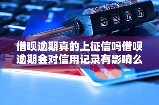 借呗逾期真的上征信吗借呗逾期会对信用记录有影响么