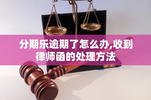 分期乐逾期了怎么办,收到律师函的处理方法