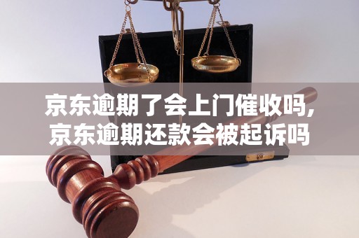 京东逾期了会上门催收吗,京东逾期还款会被起诉吗