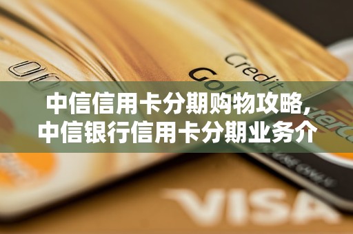 中信信用卡分期购物攻略,中信银行信用卡分期业务介绍