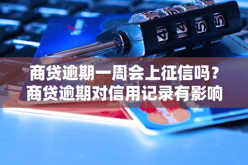 商贷逾期一周会上征信吗？商贷逾期对信用记录有影响吗？