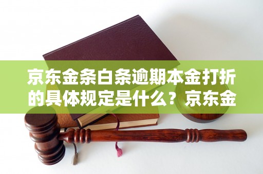 京东金条白条逾期本金打折的具体规定是什么？京东金条白条逾期本金打折的处理方式