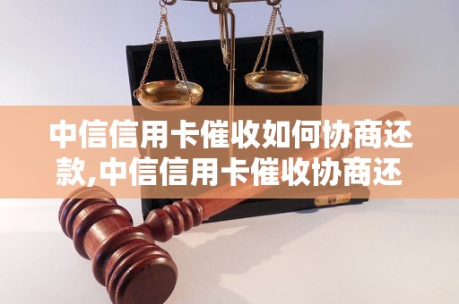 中信信用卡催收如何协商还款,中信信用卡催收协商还款流程